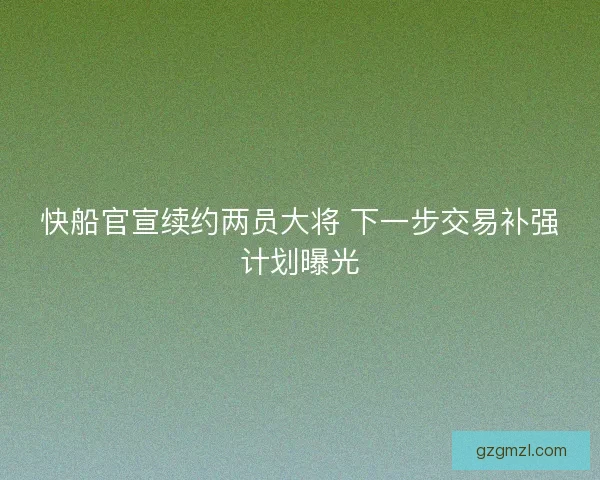 快船官宣续约两员大将 下一步交易补强计划曝光