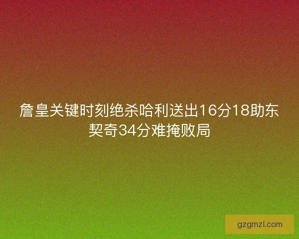 詹皇关键时刻绝杀哈利送出16分18助东契奇34分难掩败局
